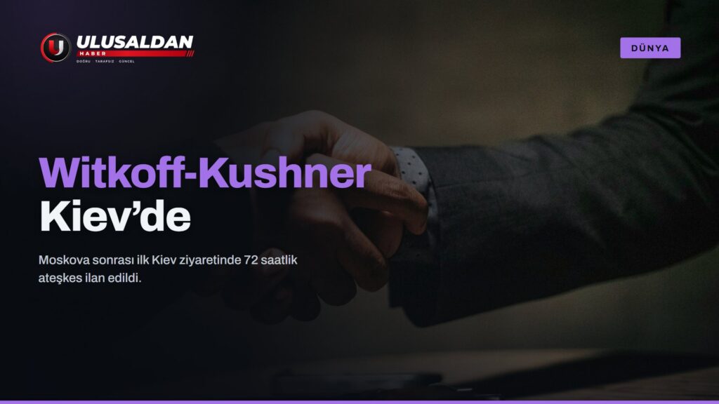 Witkoff-Kushner’ın Kiev Ziyareti: 72 Saatlik Ateşkes Girişimi